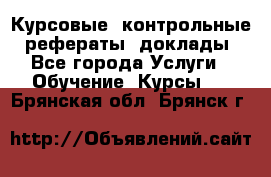 Курсовые, контрольные, рефераты, доклады - Все города Услуги » Обучение. Курсы   . Брянская обл.,Брянск г.